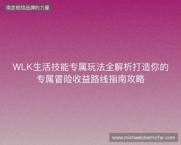 WLK生活技能专属玩法全解析打造你的专属冒险收益路线指南攻略