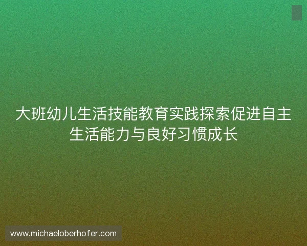 大班幼儿生活技能教育实践探索促进自主生活能力与良好习惯成长